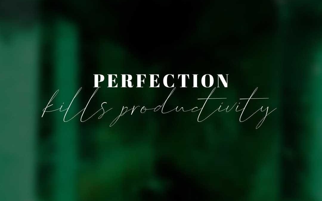 5 Reasons Perfection is KILLING your Productivity